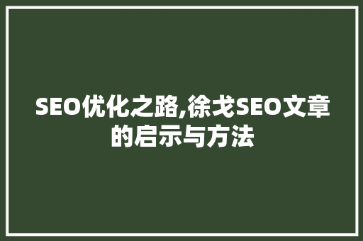 SEO优化之路,徐戈SEO文章的启示与方法 搜狗SEO