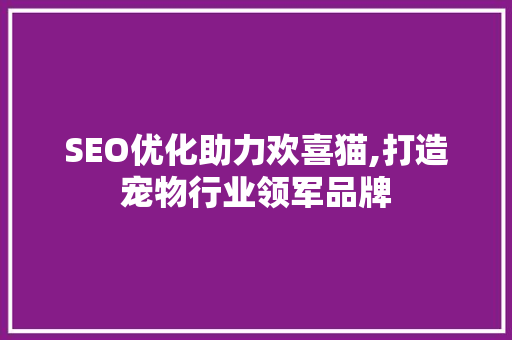 SEO优化助力欢喜猫,打造宠物行业领军品牌 百度SEO