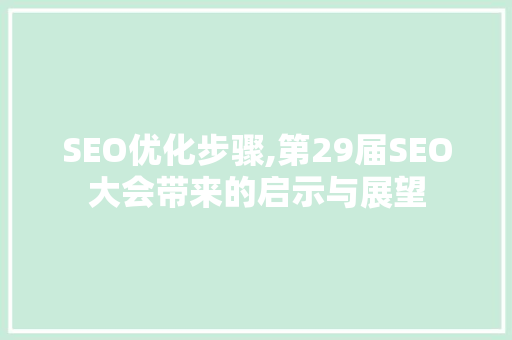 SEO优化步骤,第29届SEO大会带来的启示与展望