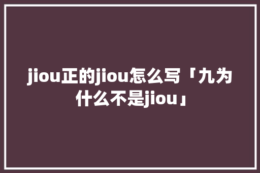jiou正的jiou怎么写「九为什么不是jiou」 jiou正的jiou怎么写「九为什么不是jiou」 必应SEO
