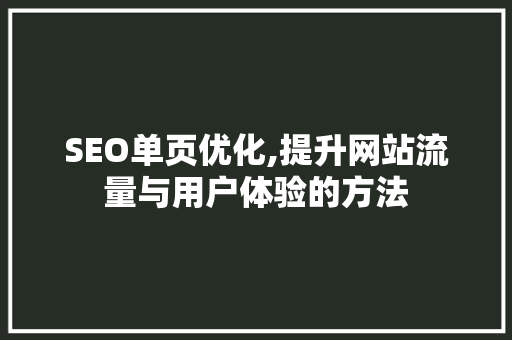 SEO单页优化,提升网站流量与用户体验的方法 神马SEO