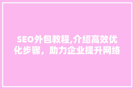 SEO外包教程,介绍高效优化步骤，助力企业提升网络竞争力 神马SEO