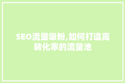 SEO流量吸粉,如何打造高转化率的流量池 GoogleSEO
