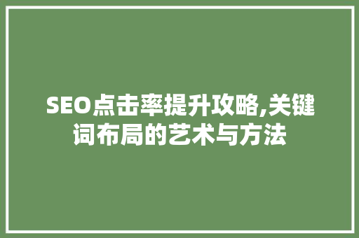 SEO点击率提升攻略,关键词布局的艺术与方法 神马SEO