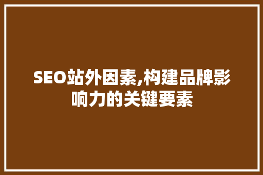 SEO站外因素,构建品牌影响力的关键要素 搜狗SEO
