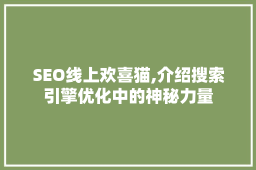 SEO线上欢喜猫,介绍搜索引擎优化中的神秘力量 搜狗SEO