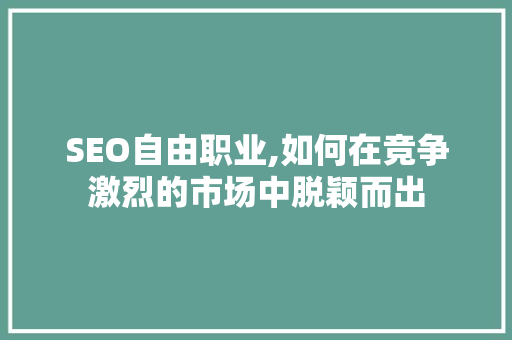 SEO自由职业,如何在竞争激烈的市场中脱颖而出 神马SEO