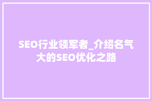 SEO行业领军者_介绍名气大的SEO优化之路 搜狗SEO