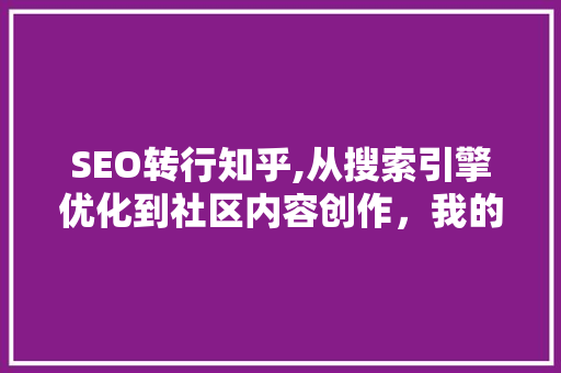 SEO转行知乎,从搜索引擎优化到社区内容创作，我的转型之路 百度SEO