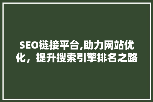 SEO链接平台,助力网站优化，提升搜索引擎排名之路