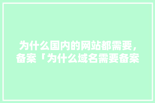 为什么国内的网站都需要，备案「为什么域名需要备案」 为什么国内的网站都需要，备案「为什么域名需要备案」 必应SEO