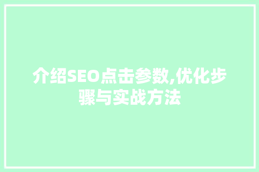介绍SEO点击参数,优化步骤与实战方法 搜狗SEO