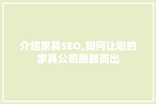 介绍家具SEO,如何让您的家具公司脱颖而出 搜狗SEO