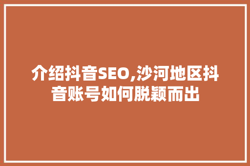 介绍抖音SEO,沙河地区抖音账号如何脱颖而出 GoogleSEO