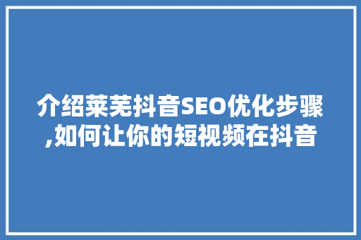 介绍莱芜抖音SEO优化步骤,如何让你的短视频在抖音上脱颖而出 神马SEO