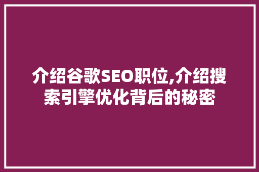 介绍谷歌SEO职位,介绍搜索引擎优化背后的秘密 百度SEO