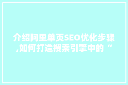 介绍阿里单页SEO优化步骤,如何打造搜索引擎中的“黄金屋” 必应SEO