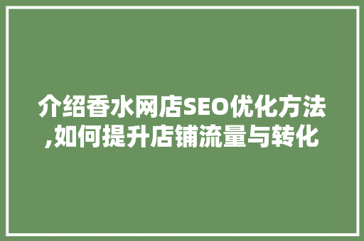 介绍香水网店SEO优化方法,如何提升店铺流量与转化率 百度SEO