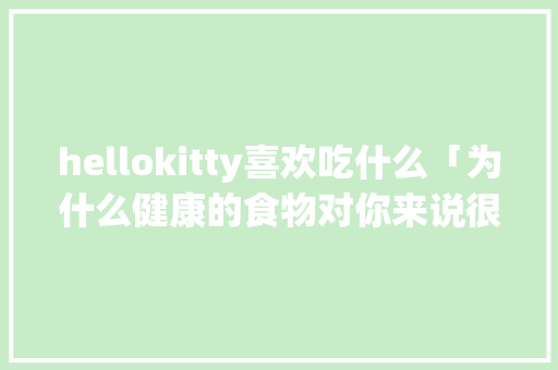 hellokitty喜欢吃什么「为什么健康的食物对你来说很重要」 hellokitty喜欢吃什么「为什么健康的食物对你来说很重要」 必应SEO