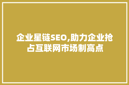 企业星链SEO,助力企业抢占互联网市场制高点 必应SEO
