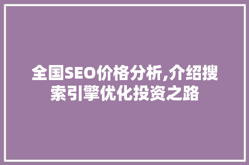 全国SEO价格分析,介绍搜索引擎优化投资之路 必应SEO