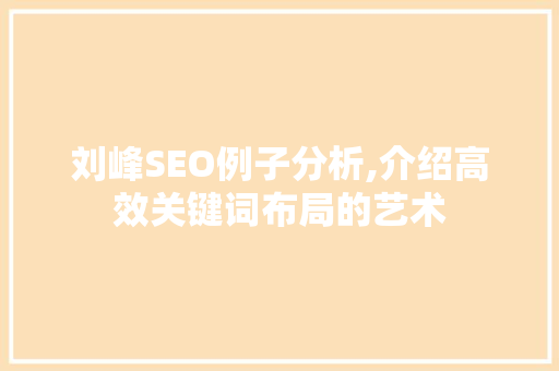 刘峰SEO例子分析,介绍高效关键词布局的艺术 GoogleSEO