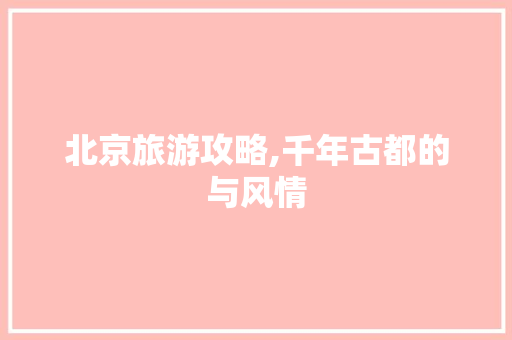 北京旅游攻略,千年古都的与风情 搜狗SEO