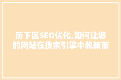 历下区SEO优化,如何让您的网站在搜索引擎中脱颖而出 百度SEO