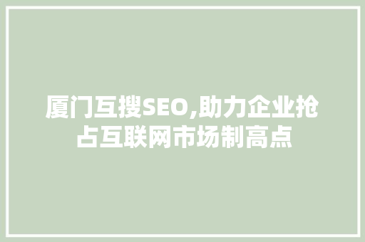厦门互搜SEO,助力企业抢占互联网市场制高点 百度SEO