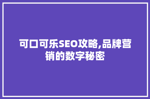 可口可乐SEO攻略,品牌营销的数字秘密 搜狗SEO 可口可乐SEO攻略,品牌营销的数字秘密 搜狗SEO