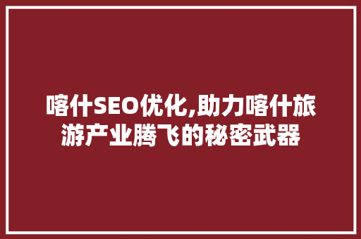 喀什SEO优化,助力喀什旅游产业腾飞的秘密武器 GoogleSEO