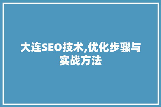 大连SEO技术,优化步骤与实战方法