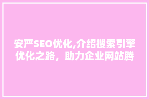 安严SEO优化,介绍搜索引擎优化之路，助力企业网站腾飞 必应SEO