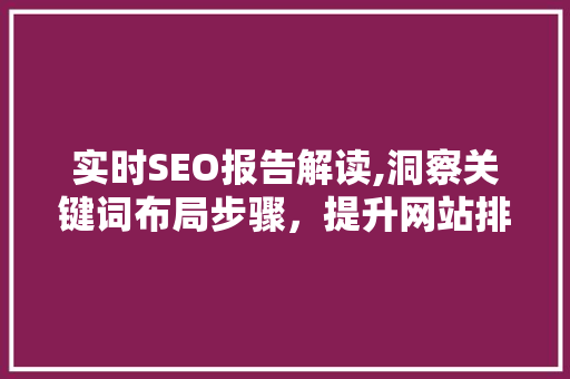 实时SEO报告解读,洞察关键词布局步骤，提升网站排名 GoogleSEO