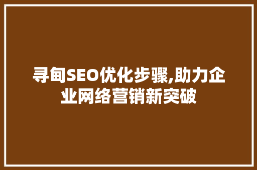 寻甸SEO优化步骤,助力企业网络营销新突破