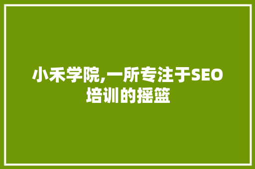 小禾学院,一所专注于SEO培训的摇篮 搜狗SEO