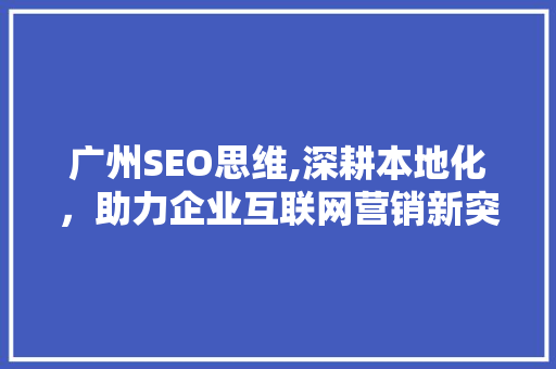 广州SEO思维,深耕本地化，助力企业互联网营销新突破 GoogleSEO