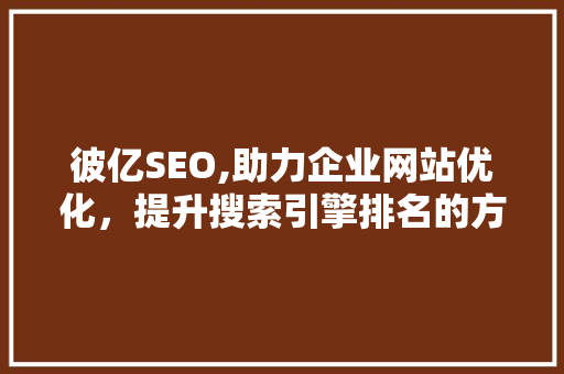 彼亿SEO,助力企业网站优化，提升搜索引擎排名的方法 百度SEO