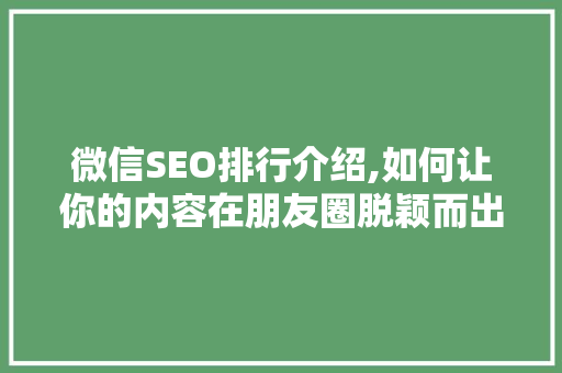 微信SEO排行介绍,如何让你的内容在朋友圈脱颖而出 神马SEO