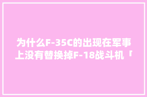 为什么F-35C的出现在军事上没有替换掉F-18战斗机「js 事件为什么分两个阶段使用」 为什么F-35C的出现在军事上没有替换掉F-18战斗机「js 事件为什么分两个阶段使用」 百度SEO