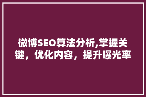微博SEO算法分析,掌握关键，优化内容，提升曝光率 必应SEO