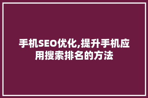 手机SEO优化,提升手机应用搜索排名的方法 搜狗SEO