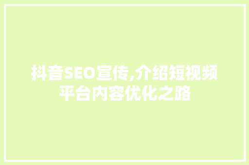 抖音SEO宣传,介绍短视频平台内容优化之路 百度SEO
