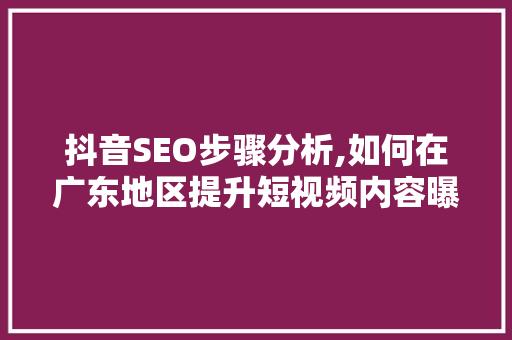 抖音SEO步骤分析,如何在广东地区提升短视频内容曝光率 必应SEO