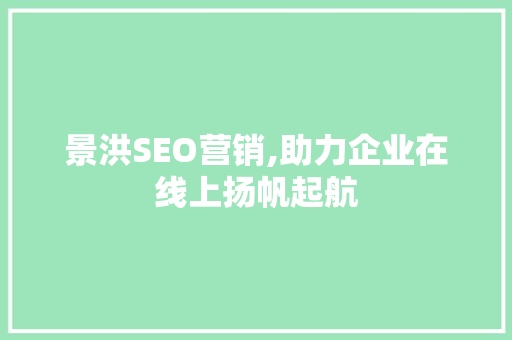景洪SEO营销,助力企业在线上扬帆起航 搜狗SEO