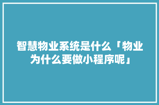 智慧物业系统是什么「物业为什么要做小程序呢」 智慧物业系统是什么「物业为什么要做小程序呢」 必应SEO