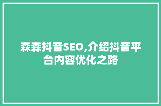 森森抖音SEO,介绍抖音平台内容优化之路 GoogleSEO
