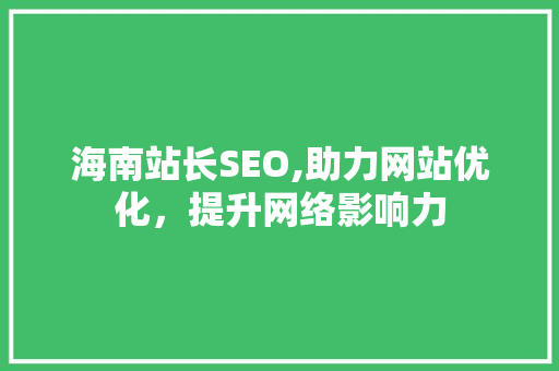 海南站长SEO,助力网站优化，提升网络影响力 搜狗SEO