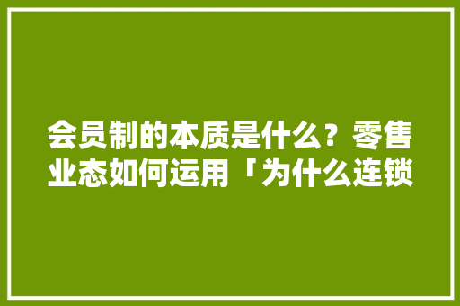 会员制的本质是什么？零售业态如何运用「为什么连锁店偏向折扣券呢」 会员制的本质是什么？零售业态如何运用「为什么连锁店偏向折扣券呢」 GoogleSEO