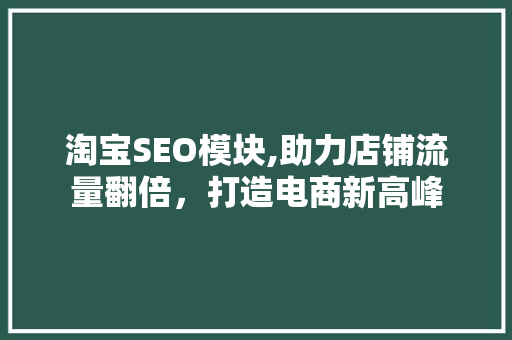 淘宝SEO模块,助力店铺流量翻倍，打造电商新高峰 必应SEO